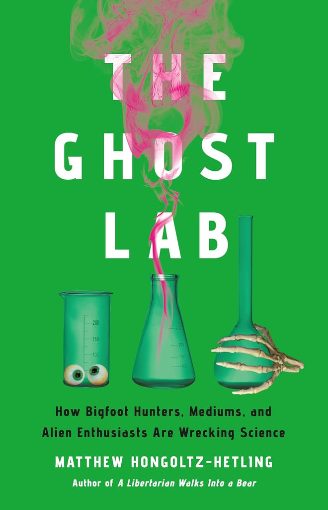 Ghost Lab: How Bigfoot Hunters, Mediums, and Alien Enthusiasts Are Wrecking Science