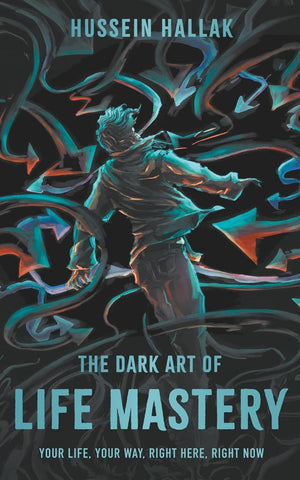 The Dark Art of Life Mastery: Your Life, Your Way, Right Here, Right Now