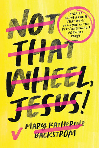 Not That Wheel, Jesus!: Stories from a Faith That Went Off-Road in the Best (and Worst) Possible Ways