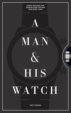 Man & His Watch: Iconic Watches and Stories from the Men Who Wore Them