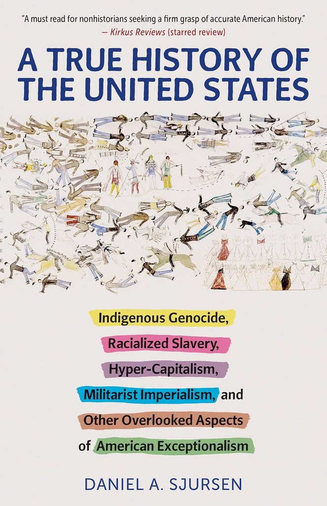 True History of the United States Indigenous Genocide, Racialized Slavery, Hyper-Capitalism, Militarist Imperialism and Other Overlooked Aspects of A