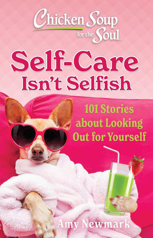 Chicken Soup for the Soul Self-Care Isn't Selfish 101 Stories about Looking Out for Yourself