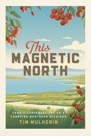 This Magnetic North Candid Conversations on a Changing Northern Michigan