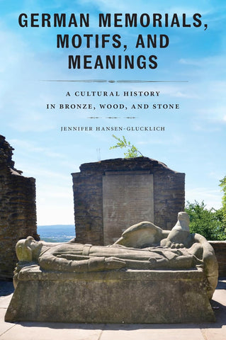 German Memorials, Motifs, and Meanings A Cultural History in Bronze, Wood, and Stone
