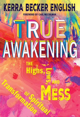 True Awakening The Highs, the Lows, and the Mess of Spiritual Transformation