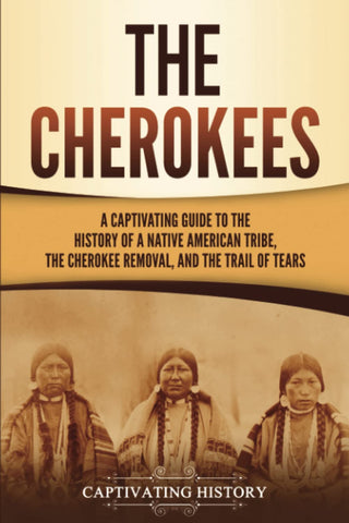 Cherokees: A Captivating Guide to the History of a Native American Tribe, the Cherokee Removal, and the Trail of Tears