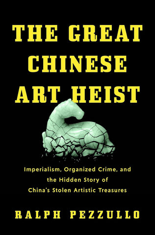 Great Chinese Art Heist: Imperialism, Organized Crime, and the Hidden Story of China's Stolen Artistic Treasures
