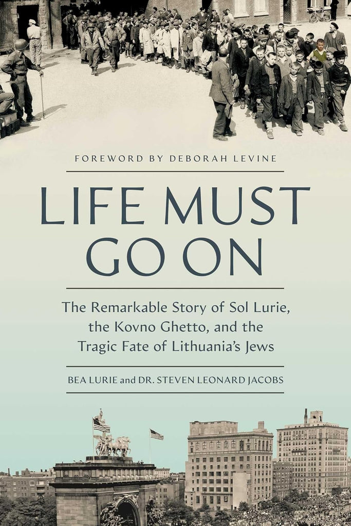 Life Must Go on: The Remarkable Story of Sol Lurie, the Kovno Ghetto, and the Tragic Fate of Lithuania's Jews
