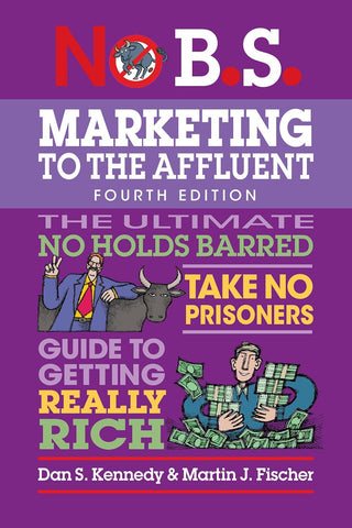 No B.S. Marketing to the Affluent No Holds Barred, Take No Prisoners, Guide to Getting Really Rich (Revised)