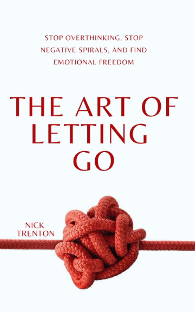Art of Letting Go: Stop Overthinking, Stop Negative Spirals, and Find Emotional Freedom