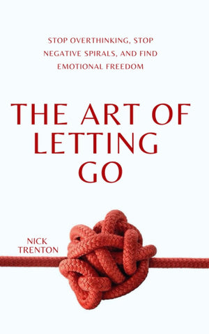 Art of Letting Go: Stop Overthinking, Stop Negative Spirals, and Find Emotional Freedom