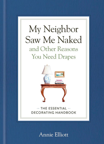 My Neighbor Saw Me Naked and Other Reasons You Need Drapes: The Essential Decorating Handbook