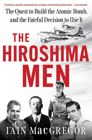 Hiroshima Men: The Quest to Build the Atomic Bomb, and the Fateful Decision to Use It