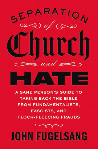 Separation of Church and Hate: A Sane Person's Guide to Taking Back the Bible from Fundamentalists, Fascists, and Flock-Fleecing Frauds