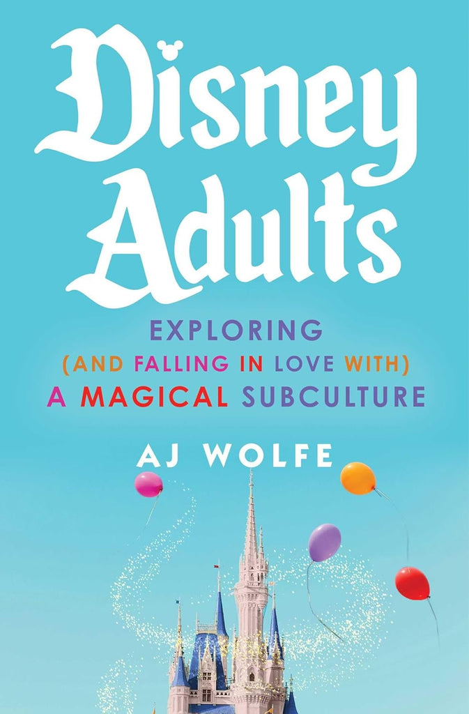 Disney Adults: Exploring (and Falling in Love With) a Magical Subculture