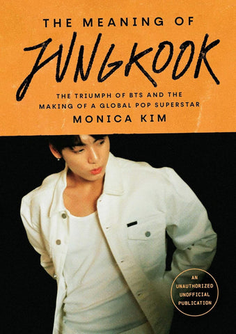 Meaning of Jungkook: The Triumph of Bts and the Making of a Global Pop Superstar
