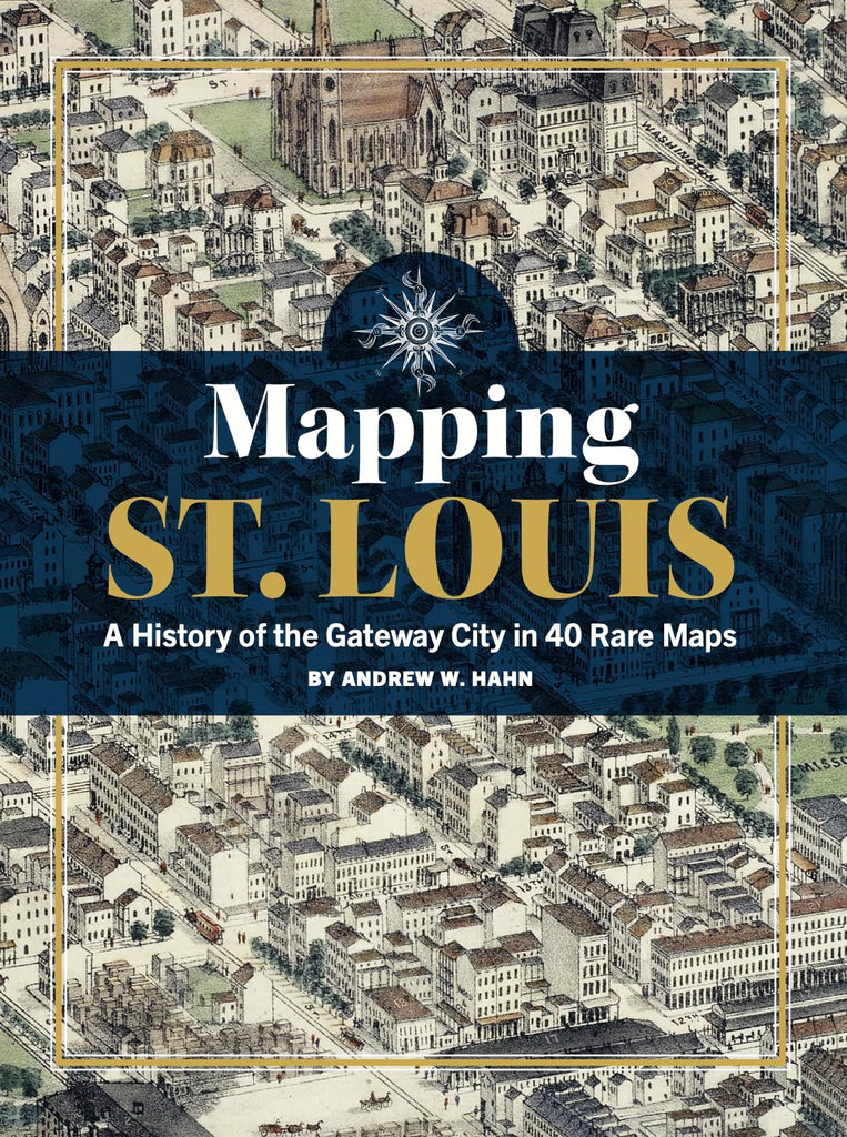 Mapping St. Louis A History of the Gateway City in 40 Rare Maps