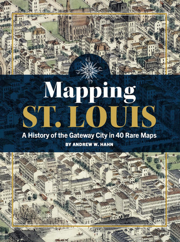 Mapping St. Louis A History of the Gateway City in 40 Rare Maps