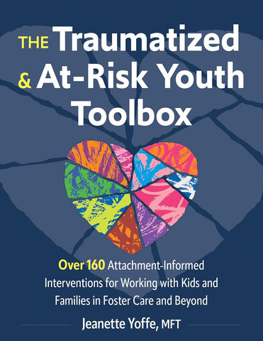 Traumatized and At-Risk Youth Toolbox Over 160 Attachment-Informed Interventions for Working with Kids and Families in Foster Care and Beyond