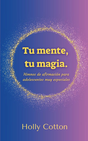 Tu mente, Tu magia. Himnos de afirmacion para adolescentes muy especiales