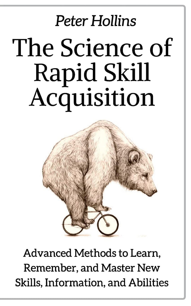 Science of Rapid Skill Acquisition: Advanced Methods to Learn, Remember, and Master New Skills, Information, and Abilities