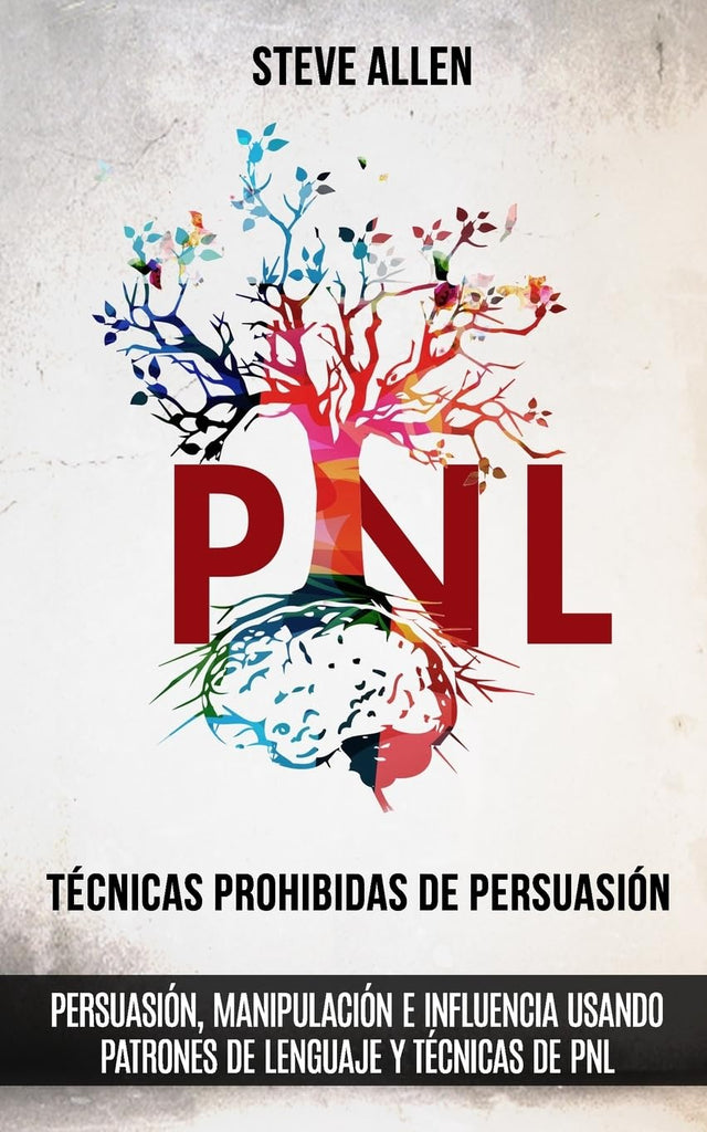 Tecnicas prohibidas de Persuasion, manipulacion e influencia usando patrones de lenguaje y tecnicas de PNL (2a Edicion): Como persuadir, influenciar y