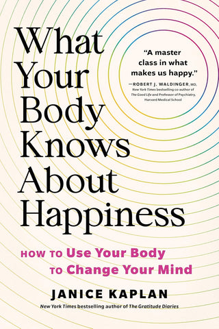 What Your Body Knows about Happiness: How to Use Your Body to Change Your Mind