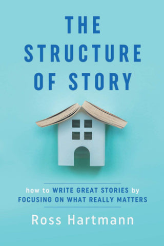 Structure of Story: How to Write Great Stories by Focusing on What Really Matters