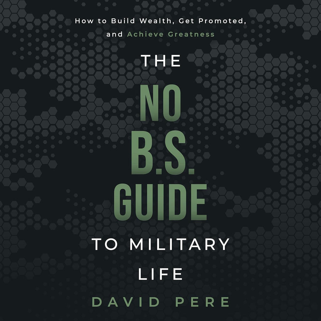 No B.S. Guide to Military Life: How to build wealth, get promoted, and achieve greatness