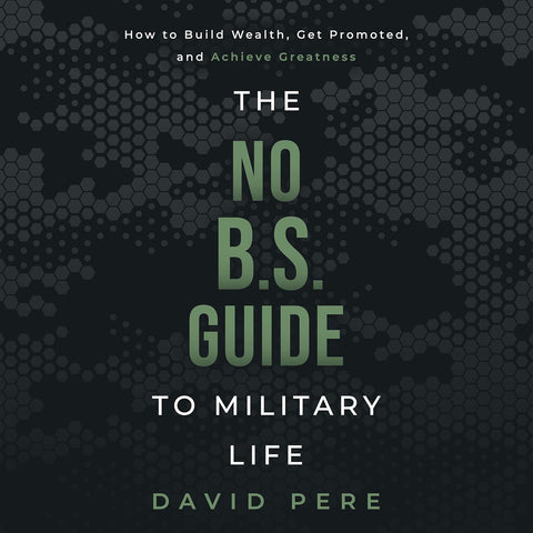 No B.S. Guide to Military Life: How to build wealth, get promoted, and achieve greatness
