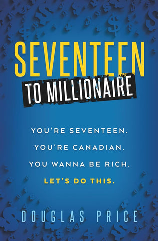 SEVENTEEN TO MILLIONAIRE You're Seventeen. You're Canadian. You wanna be rich. Let's do this.