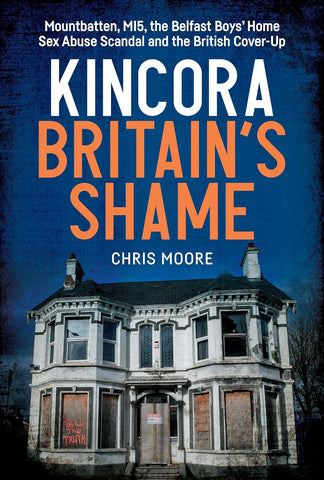 Kincora Britain's Shame - Mountbatten, Mi5, the Belfast Boys' Home Sex Abuse Scandal and the British Cover Up
