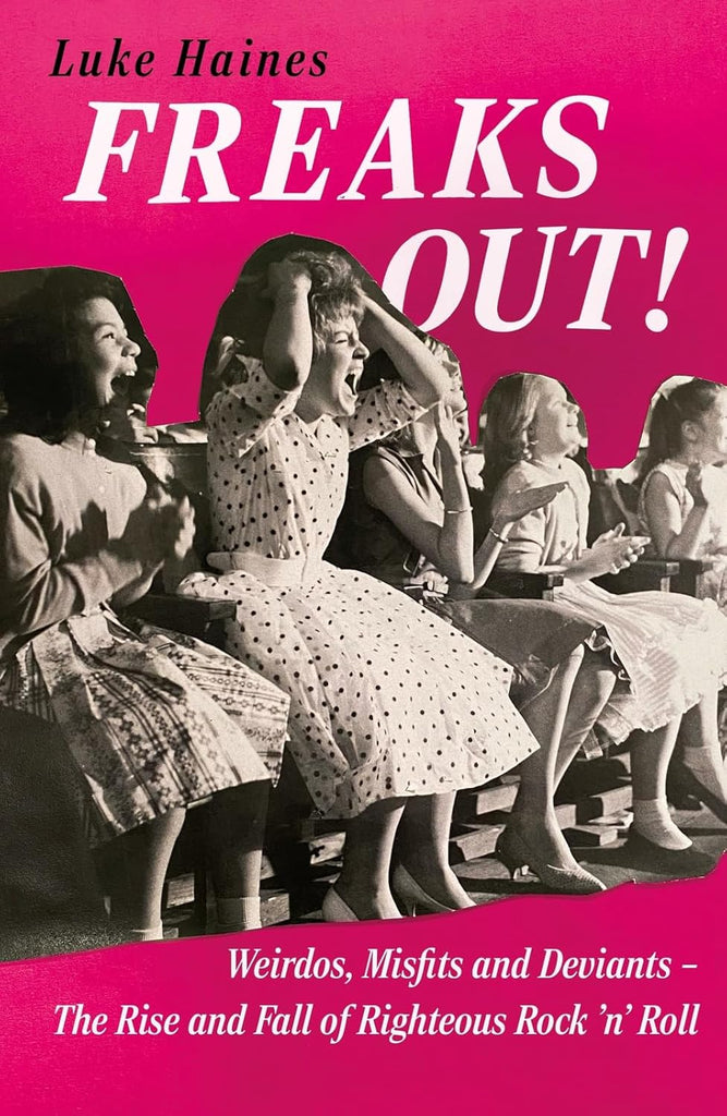 Freaks Out! Weirdos, Misfits and Deviants - The Rise and Fall of Righteous Rock 'n' Roll