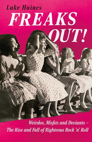 Freaks Out! Weirdos, Misfits and Deviants - The Rise and Fall of Righteous Rock 'n' Roll