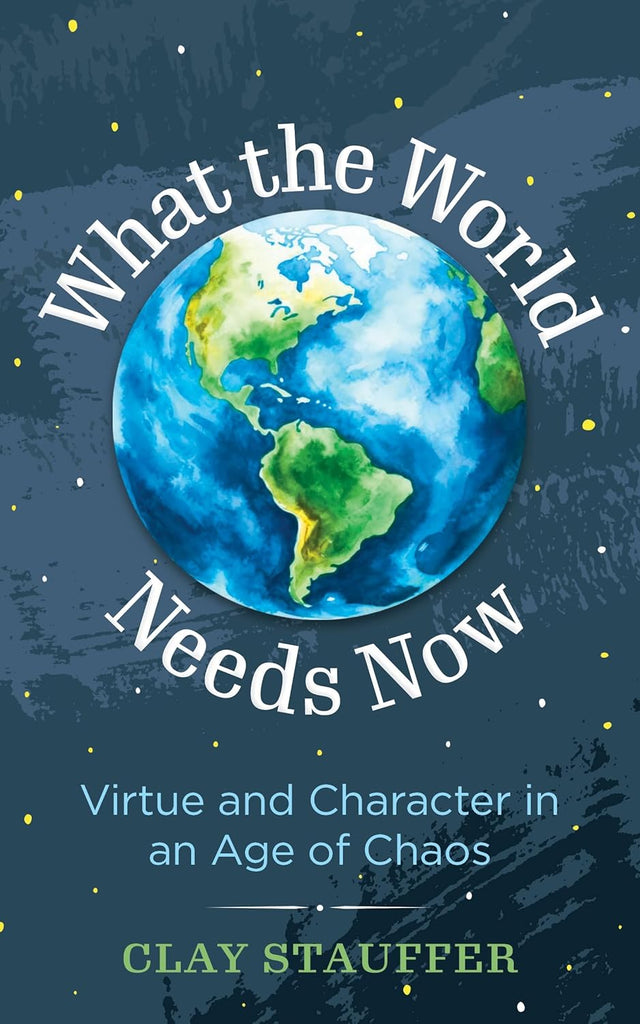 What the World Needs Now: Virtue and Character in an Age of Chaos (What the World Needs Now)