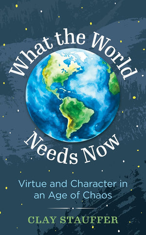 What the World Needs Now: Virtue and Character in an Age of Chaos (What the World Needs Now)