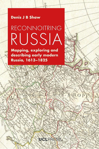 Reconnoitring Russia Mapping, Exploring and Describing Early Modern Russia, 1613-1825