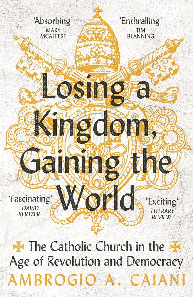 Losing a Kingdom, Gaining the World The Catholic Church in the Age of Revolution and Democracy
