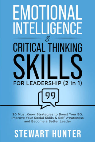 Emotional Intelligence & Critical Thinking Skills For Leadership (2 in 1): 20 Must Know Strategies To Boost Your EQ, Improve Your Social Skills & Self