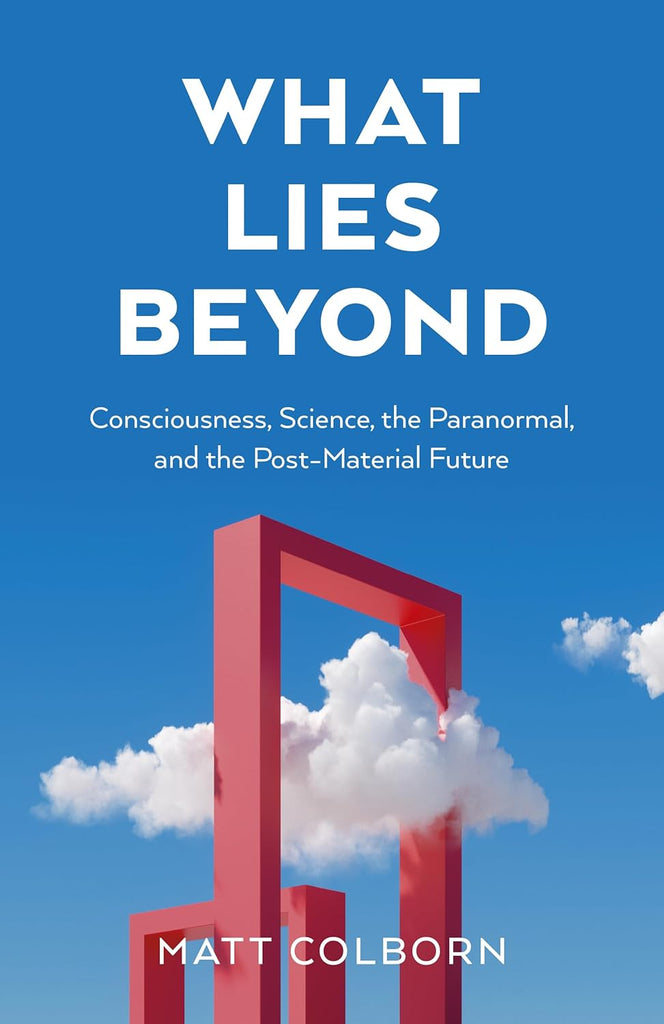 What Lies Beyond Consciousness, Science, the Paranormal, and the Post-Material Future