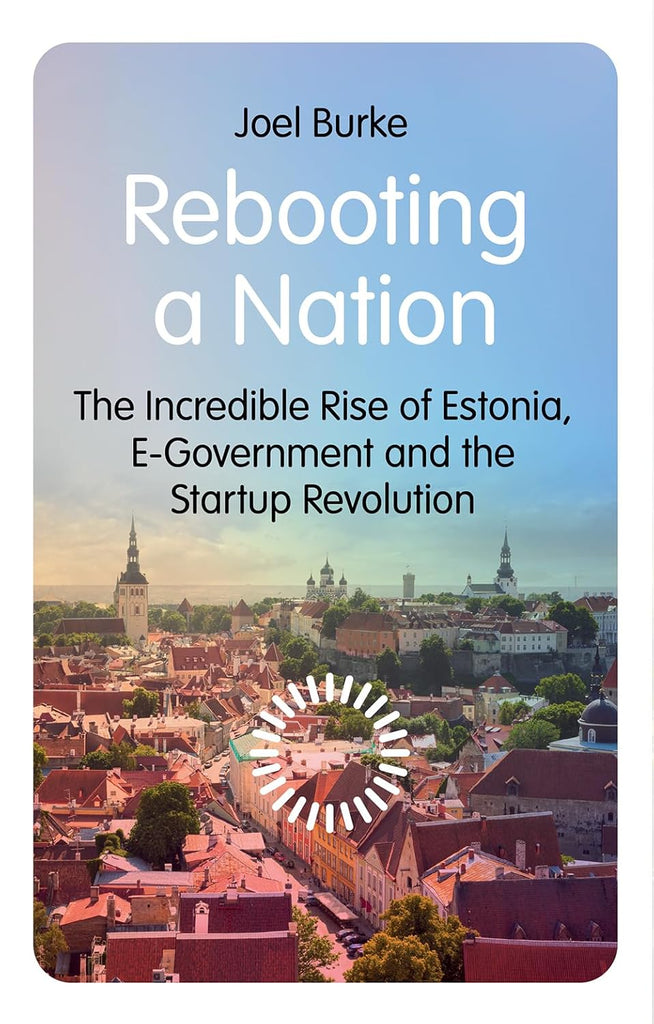 Rebooting a Nation The Incredible Rise of Estonia, E-Government and the Startup Revolution