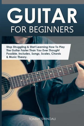 Guitar for Beginners: Stop Struggling & Start Learning How To Play The Guitar Faster Than You Ever Thought Possible. Includes, Songs, Scales, Chords &