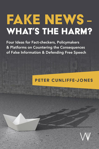 Fake News - What's the Harm? Four Ideas for Fact-Checkers, Policymakers & Platforms on Countering the Consequences of False Information & Defending F