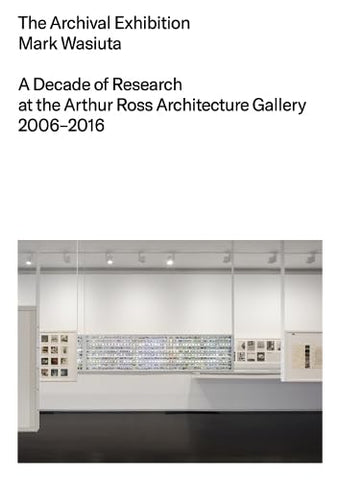 Archival Exhibition A Decade of Research at the Arthur Ross Architecture Gallery, 2006-2016