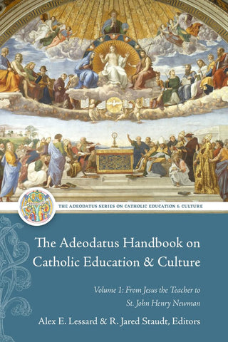 Adeodatus Handbook on Catholic Education and Culture Volume 1 From Jesus the Teacher to St. John Henry Newman