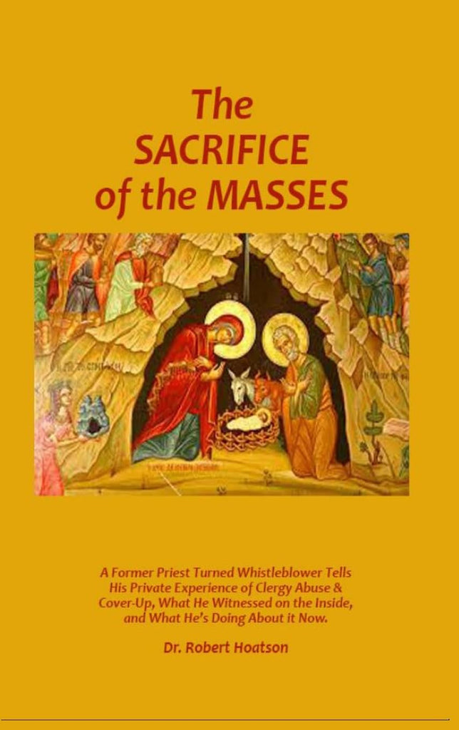 Sacrifice of the Masses: A Former Priest Turned Whistleblower Tells His Private Experience of Clergy Abuse & Cover-up, What He Witnessed on the Inside