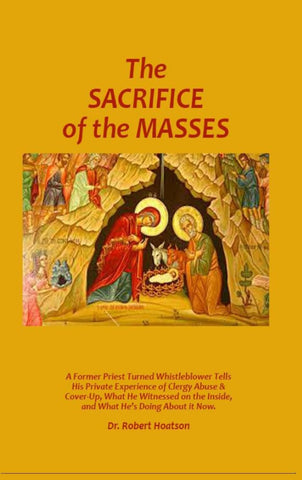 Sacrifice of the Masses: A Former Priest Turned Whistleblower Tells His Private Experience of Clergy Abuse & Cover-up, What He Witnessed on the Inside
