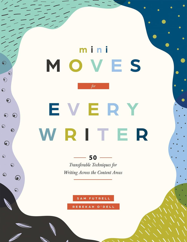 Mini Moves for Every Writer Fifty Transferable Techniques for Writing Across the Content Areas (Writing Strategies to Build Stronger Student Writers)