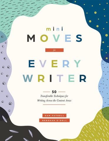 Mini Moves for Every Writer Fifty Transferable Techniques for Writing Across the Content Areas (Writing Strategies to Build Stronger Student Writers)