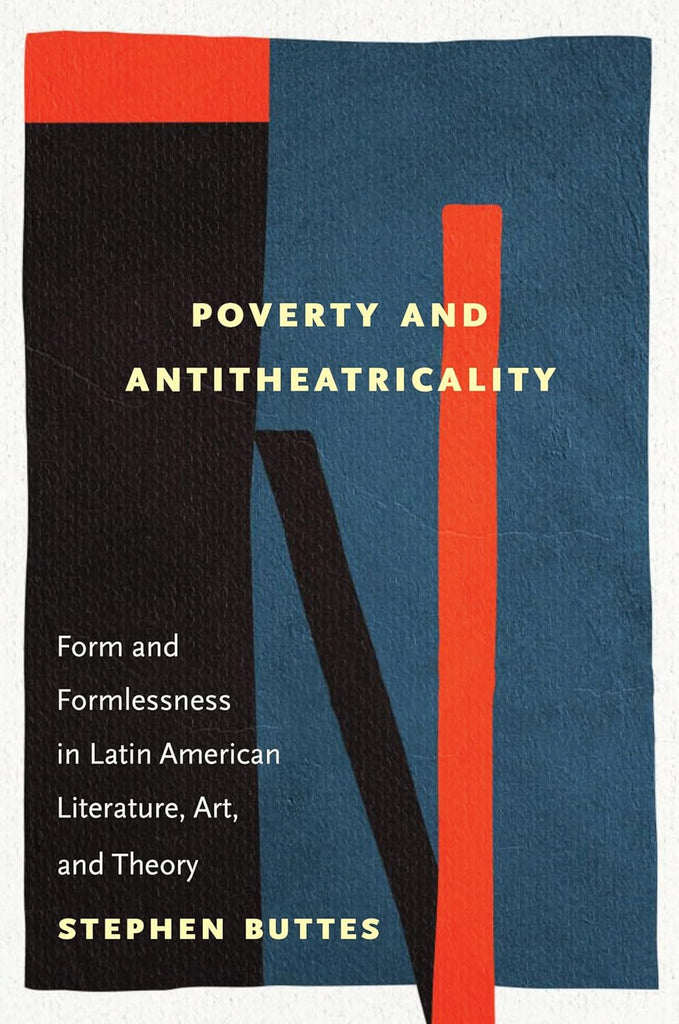 Poverty and Antitheatricality Form and Formlessness in Latin American Literature, Art, and Theory